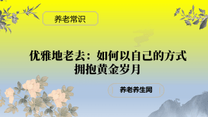 优雅地老去：如何以自己的方式拥抱黄金岁月