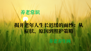 揭开老年人生长迟缓的面纱：从症状、原因到照护策略