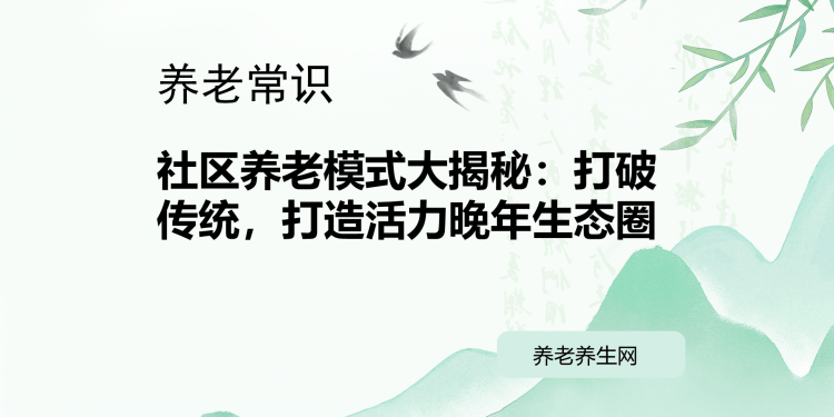 社区养老模式大揭秘：打破传统，打造活力晚年生态圈