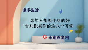 老年人想要生活的好 告别拖累你的这八个习惯