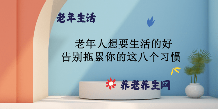 老年人想要生活的好 告别拖累你的这八个习惯