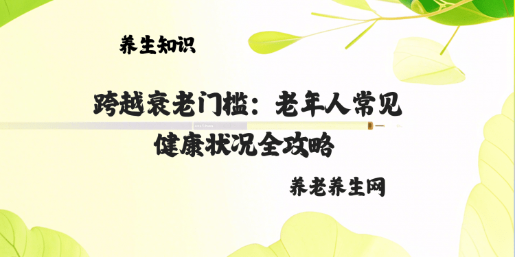 跨越衰老门槛：老年人常见健康状况全攻略 