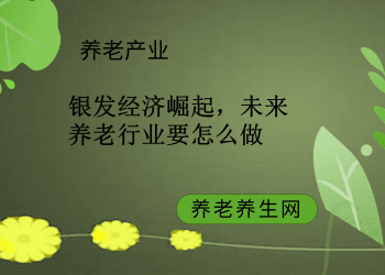 银发经济崛起，未来养老行业要怎么做