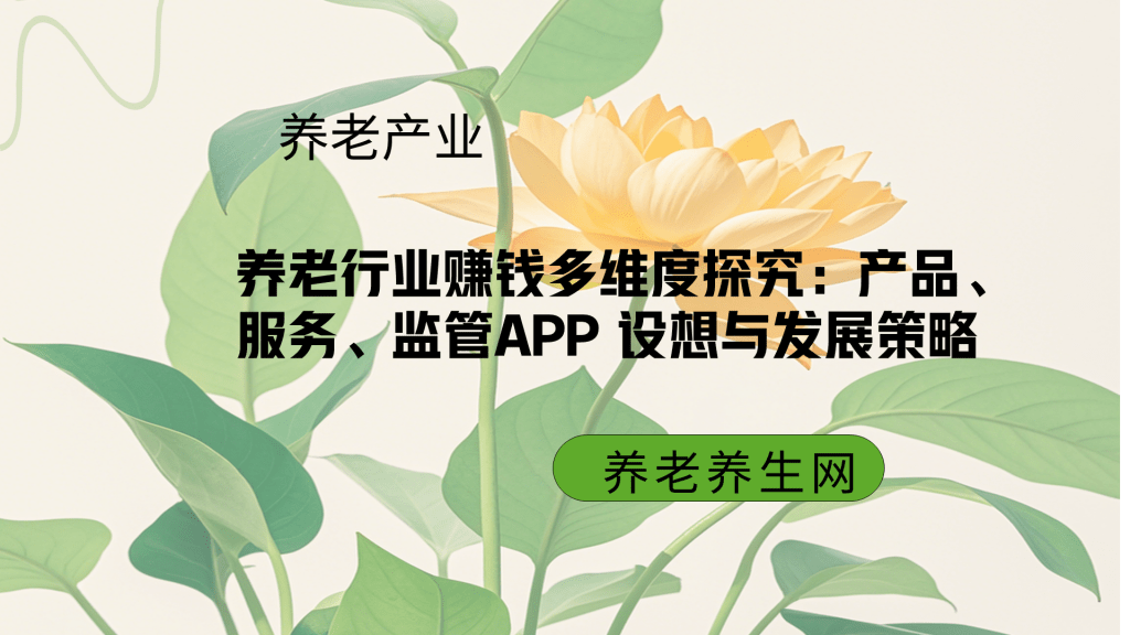 养老行业赚钱多维度探究：产品、服务、监管APP 设想与发展策略