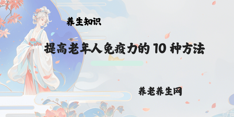 提高老年人免疫力的 10 种方法