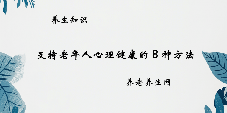 支持老年人心理健康的 8 种方法