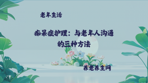 痴呆症护理：与老年人沟通的三种方法