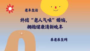 终结 “老人气味” 烦恼，拥抱健康清新晚年