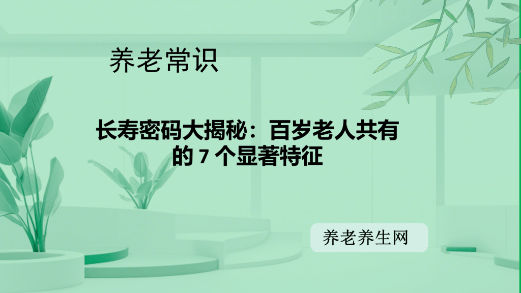 长寿密码大揭秘：百岁老人共有的 7 个显著特征