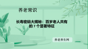长寿密码大揭秘：百岁老人共有的 7 个显著特征