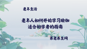 老年人如何开始学习瑜伽  适合初学者的指南