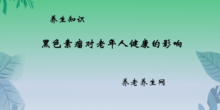黑色素瘤对老年人健康的影响