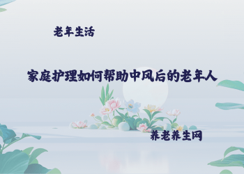 家庭护理如何帮助中风后的老年人