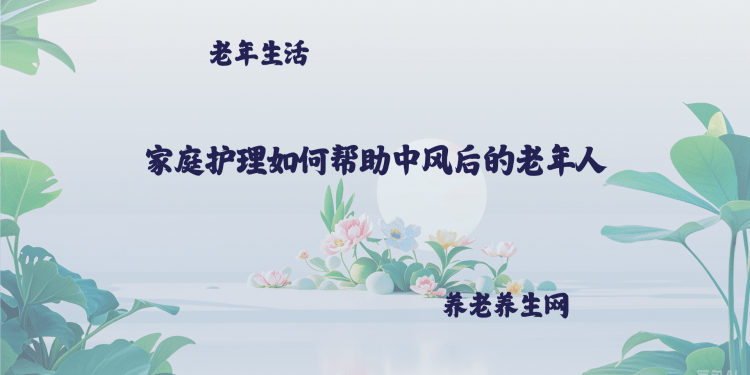 家庭护理如何帮助中风后的老年人