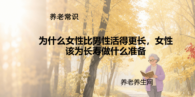 为什么女性比男性活得更长，女性该为长寿做什么准备