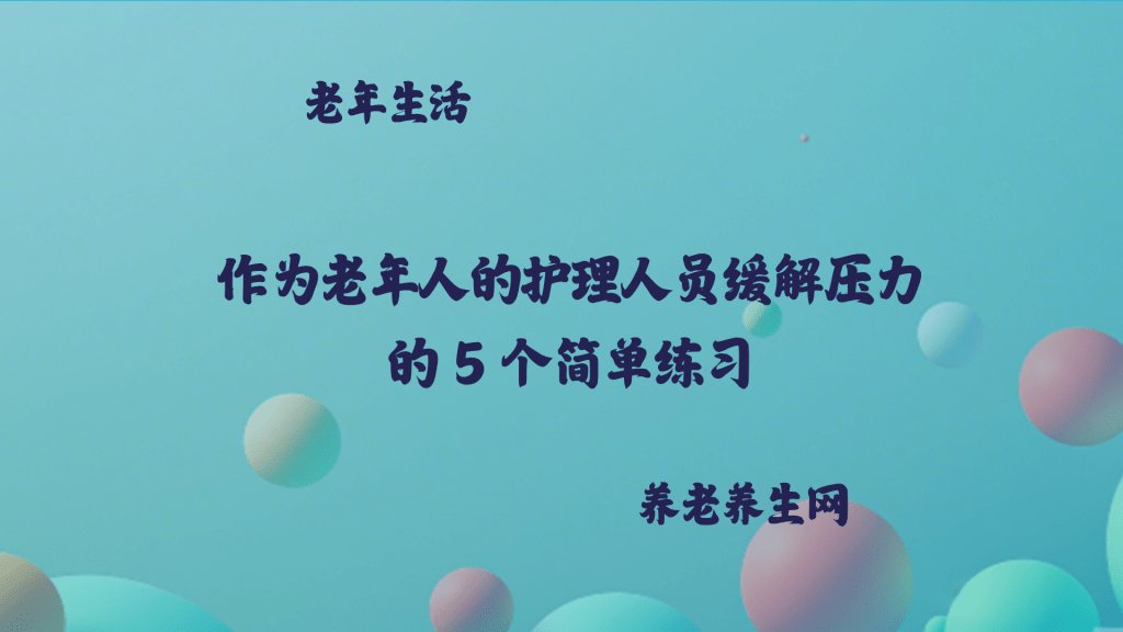 作为老年人的护理人员缓解压力的 5 个简单练习