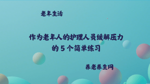 作为老年人的护理人员缓解压力的 5 个简单练习