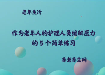 作为老年人的护理人员缓解压力的 5 个简单练习