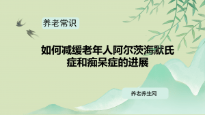 如何减缓老年人阿尔茨海默氏症和痴呆症的进展