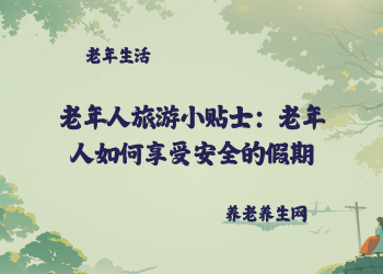 老年人旅游小贴士：老年人如何享受安全的假期