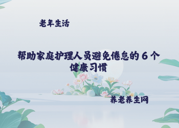 帮助家庭护理人员避免倦怠的 6 个健康习惯