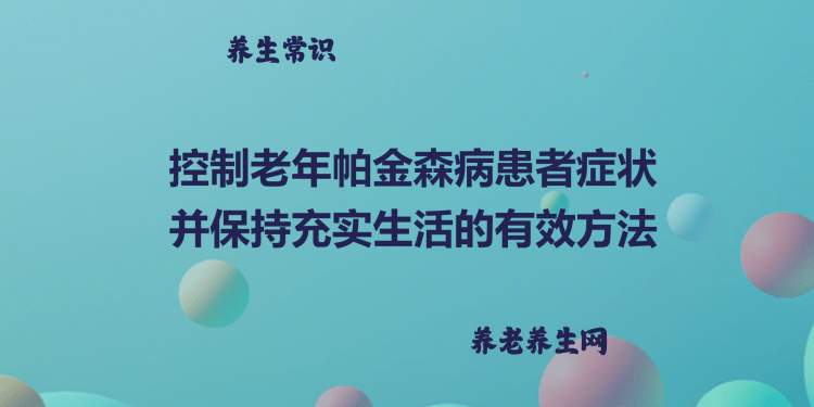 控制老年帕金森病患者症状并保持充实生活的有效方法