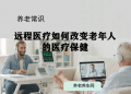 远程医疗如何改变老年人的医疗保健