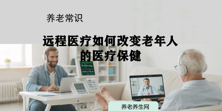 远程医疗如何改变老年人的医疗保健