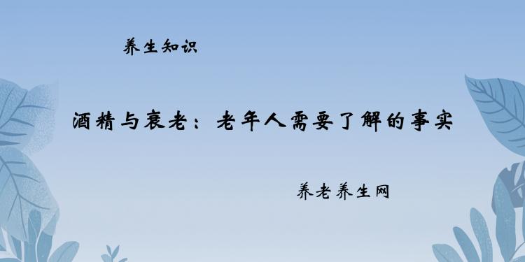 酒精与衰老：老年人需要了解的事实