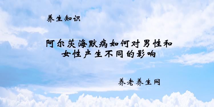 阿尔茨海默病如何对男性和女性产生不同的影响