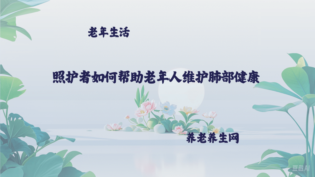 照护者如何帮助老年人维护肺部健康