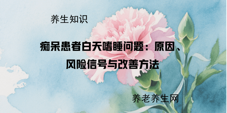 痴呆患者白天嗜睡问题：原因、风险信号与改善方法