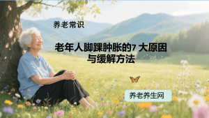 老年人脚踝肿胀的7 大原因与缓解方法