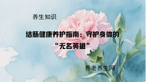 结肠健康养护指南：守护身体的 “无名英雄”