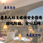 老年人社交媒体安全指南：避坑防骗，安心上网