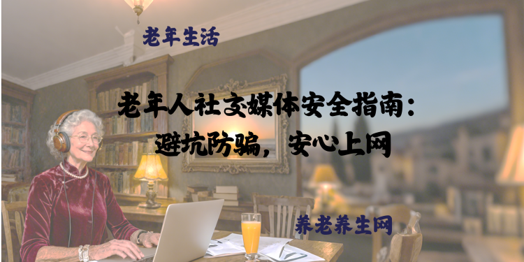 老年人社交媒体安全指南：避坑防骗，安心上网