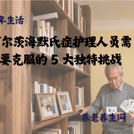 阿尔茨海默氏症护理人员需要克服的 5 大独特挑战