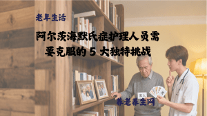 阿尔茨海默氏症护理人员需要克服的 5 大独特挑战