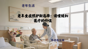 老年重症照护新选择：读懂缓和医疗的价值