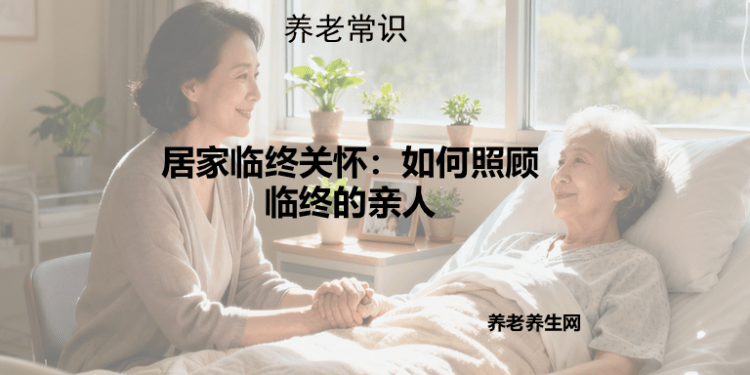 居家临终关怀:如何照顾临终的亲人 - 养老养生网