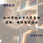 如何帮助家中长辈整理杂物，确保居家安全