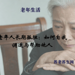 老年人长期孤独：如何自我调适与帮助他人