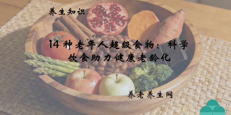 14 种老年人超级食物：科学饮食助力健康老龄化