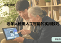老年人使用人工智能的实用技巧