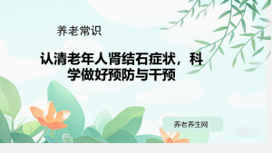 认清老年人肾结石症状，科学做好预防与干预