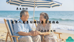 老年人夏季防晒防暑实用指南